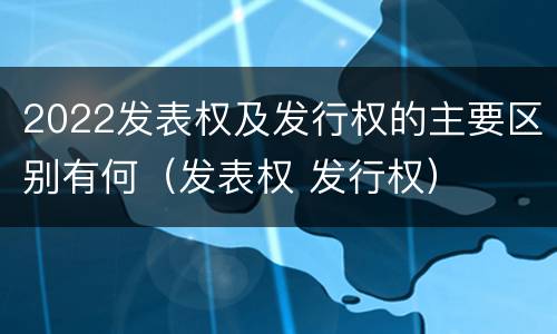 2022发表权及发行权的主要区别有何（发表权 发行权）