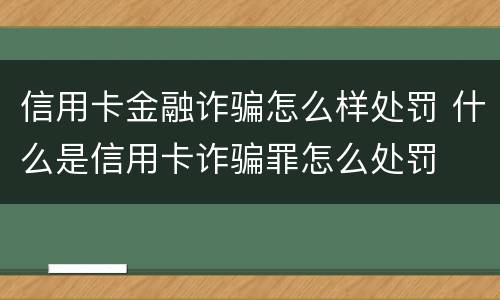 信用卡金融诈骗怎么样处罚 什么是信用卡诈骗罪怎么处罚