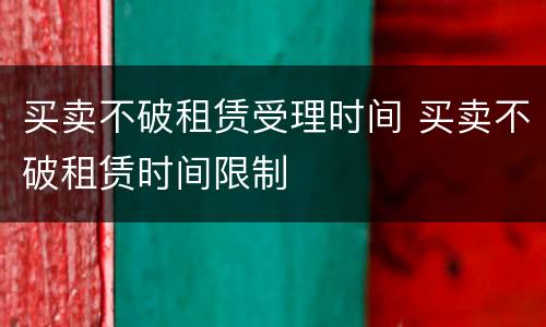 买卖不破租赁受理时间 买卖不破租赁时间限制