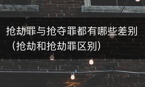 抢劫罪与抢夺罪都有哪些差别（抢劫和抢劫罪区别）