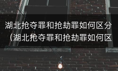 湖北抢夺罪和抢劫罪如何区分（湖北抢夺罪和抢劫罪如何区分判决）