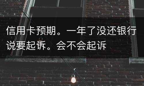 信用卡预期。一年了没还银行说要起诉。会不会起诉