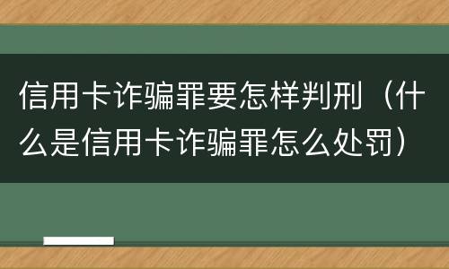 信用卡诈骗罪要怎样判刑（什么是信用卡诈骗罪怎么处罚）