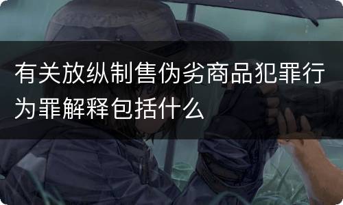 有关放纵制售伪劣商品犯罪行为罪解释包括什么