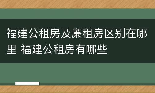 福建公租房及廉租房区别在哪里 福建公租房有哪些