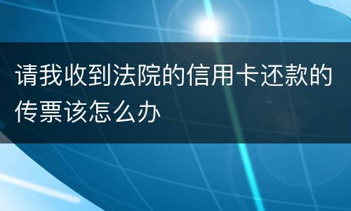 请我收到法院的信用卡还款的传票该怎么办