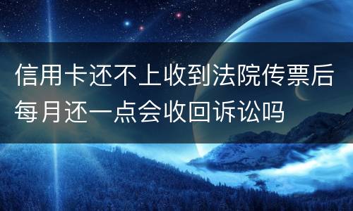 信用卡还不上收到法院传票后每月还一点会收回诉讼吗