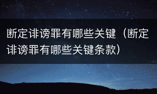 断定诽谤罪有哪些关键（断定诽谤罪有哪些关键条款）