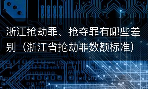 浙江抢劫罪、抢夺罪有哪些差别（浙江省抢劫罪数额标准）