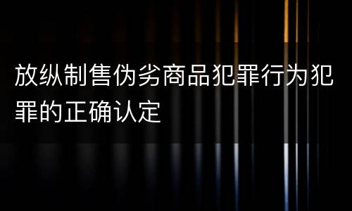 放纵制售伪劣商品犯罪行为犯罪的正确认定