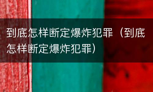 到底怎样断定爆炸犯罪（到底怎样断定爆炸犯罪）