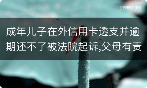 成年儿子在外信用卡透支并逾期还不了被法院起诉,父母有责任承担责务吗