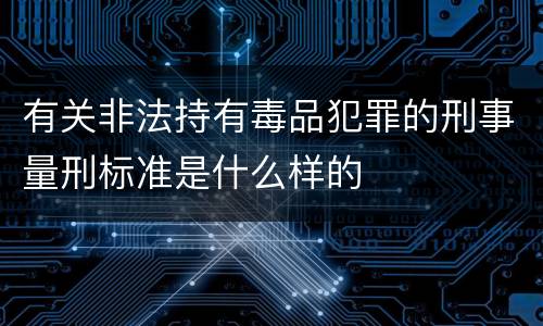 有关非法持有毒品犯罪的刑事量刑标准是什么样的