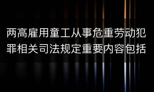 两高雇用童工从事危重劳动犯罪相关司法规定重要内容包括什么