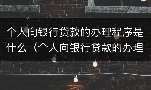 个人向银行贷款的办理程序是什么（个人向银行贷款的办理程序是什么意思）