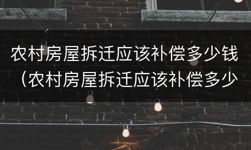 农村房屋拆迁应该补偿多少钱（农村房屋拆迁应该补偿多少钱一个月）