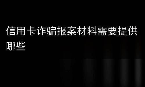 信用卡诈骗报案材料需要提供哪些