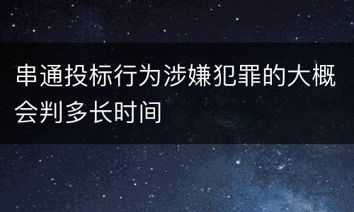 串通投标行为涉嫌犯罪的大概会判多长时间