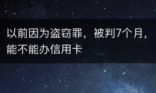 以前因为盗窃罪，被判7个月，能不能办信用卡