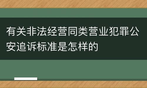 有关非法经营同类营业犯罪公安追诉标准是怎样的