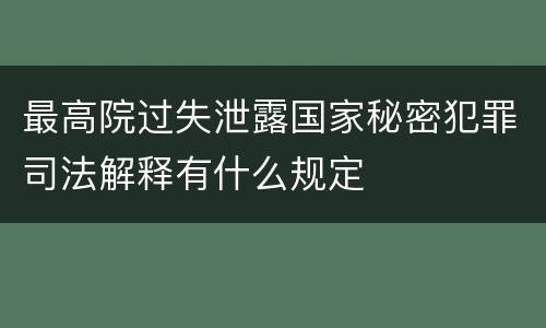 最高院过失泄露国家秘密犯罪司法解释有什么规定