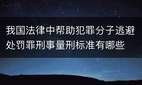 我国法律中帮助犯罪分子逃避处罚罪刑事量刑标准有哪些