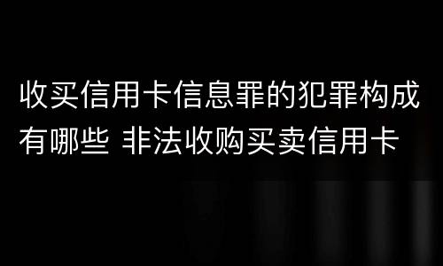 收买信用卡信息罪的犯罪构成有哪些 非法收购买卖信用卡