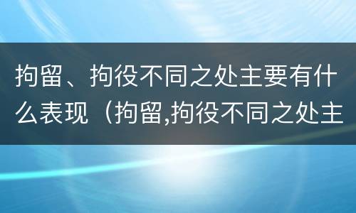 拘留、拘役不同之处主要有什么表现（拘留,拘役不同之处主要有什么表现）