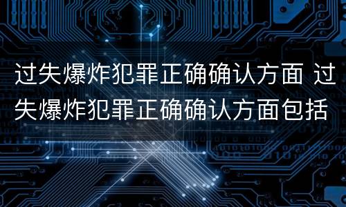 过失爆炸犯罪正确确认方面 过失爆炸犯罪正确确认方面包括