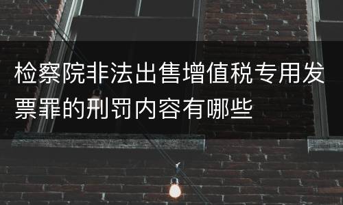 检察院非法出售增值税专用发票罪的刑罚内容有哪些