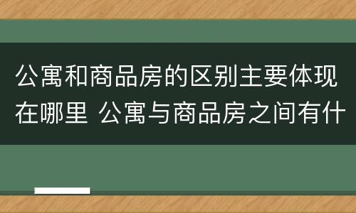 公寓和商品房的区别主要体现在哪里 公寓与商品房之间有什么区别