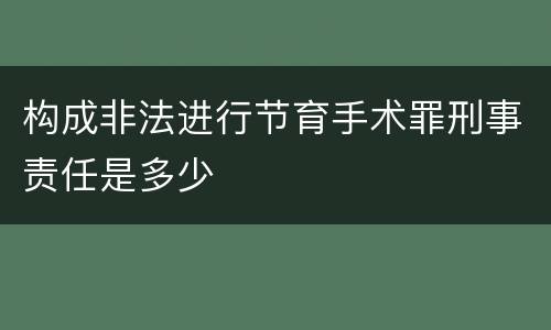 构成非法进行节育手术罪刑事责任是多少