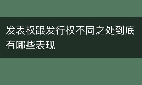 发表权跟发行权不同之处到底有哪些表现