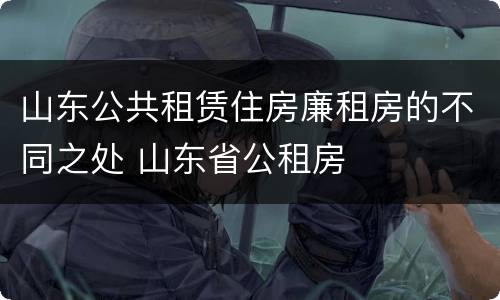 山东公共租赁住房廉租房的不同之处 山东省公租房