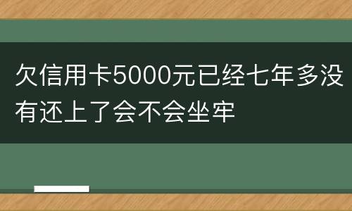 欠信用卡5000元已经七年多没有还上了会不会坐牢