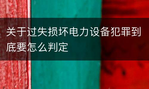 关于过失损坏电力设备犯罪到底要怎么判定