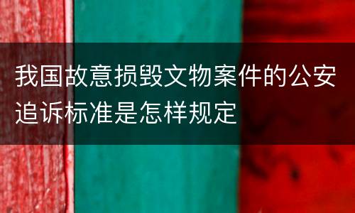 我国故意损毁文物案件的公安追诉标准是怎样规定