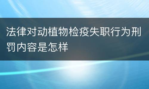 法律对动植物检疫失职行为刑罚内容是怎样