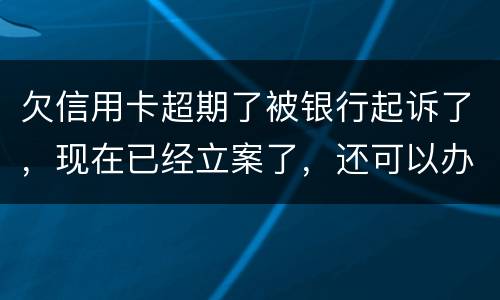 欠信用卡超期了被银行起诉了，现在已经立案了，还可以办分期还款吗