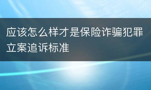 应该怎么样才是保险诈骗犯罪立案追诉标准