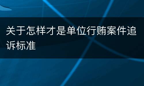 关于怎样才是单位行贿案件追诉标准