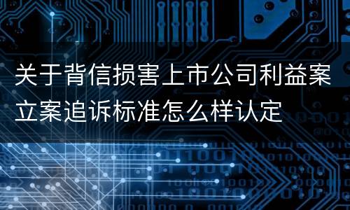 关于背信损害上市公司利益案立案追诉标准怎么样认定