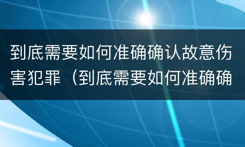 到底需要如何准确确认故意伤害犯罪（到底需要如何准确确认故意伤害犯罪行为）