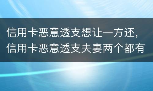 信用卡恶意透支想让一方还，信用卡恶意透支夫妻两个都有责任吗