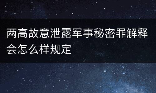 两高故意泄露军事秘密罪解释会怎么样规定