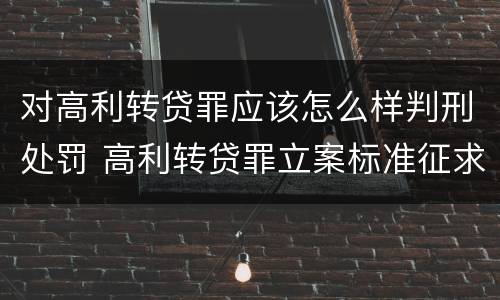 对高利转贷罪应该怎么样判刑处罚 高利转贷罪立案标准征求意见