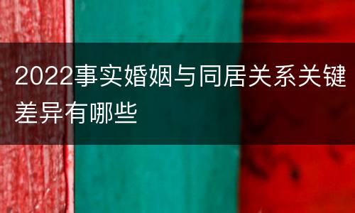 2022事实婚姻与同居关系关键差异有哪些