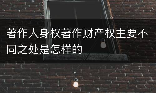 著作人身权著作财产权主要不同之处是怎样的