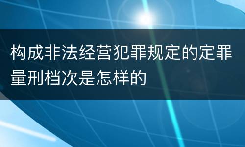 构成非法经营犯罪规定的定罪量刑档次是怎样的