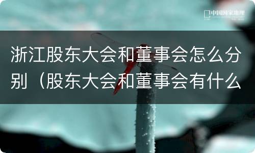 浙江股东大会和董事会怎么分别（股东大会和董事会有什么区别）